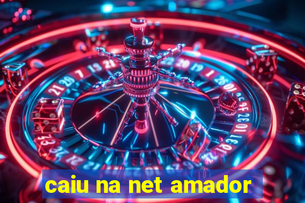 caiu na net amador